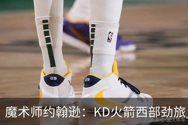 魔术师约翰逊：KD火箭西部劲旅 范弗利特复出让球队很危险